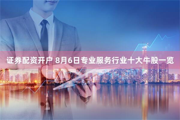 证券配资开户 8月6日专业服务行业十大牛股一览