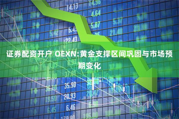 证券配资开户 OEXN:黄金支撑区间巩固与市场预期变化